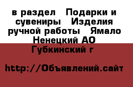  в раздел : Подарки и сувениры » Изделия ручной работы . Ямало-Ненецкий АО,Губкинский г.
